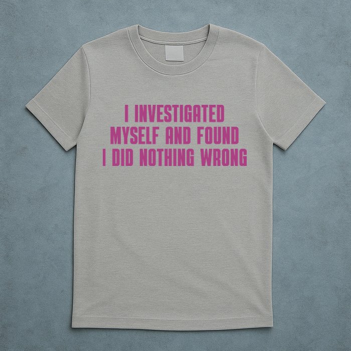 I Investigated Myself And Found I Did Nothing Wrong T-Shirt