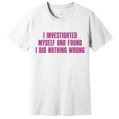I Investigated Myself And Found I Did Nothing Wrong Premium T-Shirt