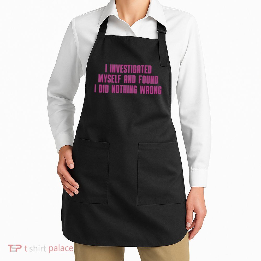 I Investigated Myself And Found I Did Nothing Wrong Apron