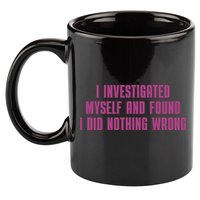I Investigated Myself And Found I Did Nothing Wrong 11oz C Handle Ceramic Mug