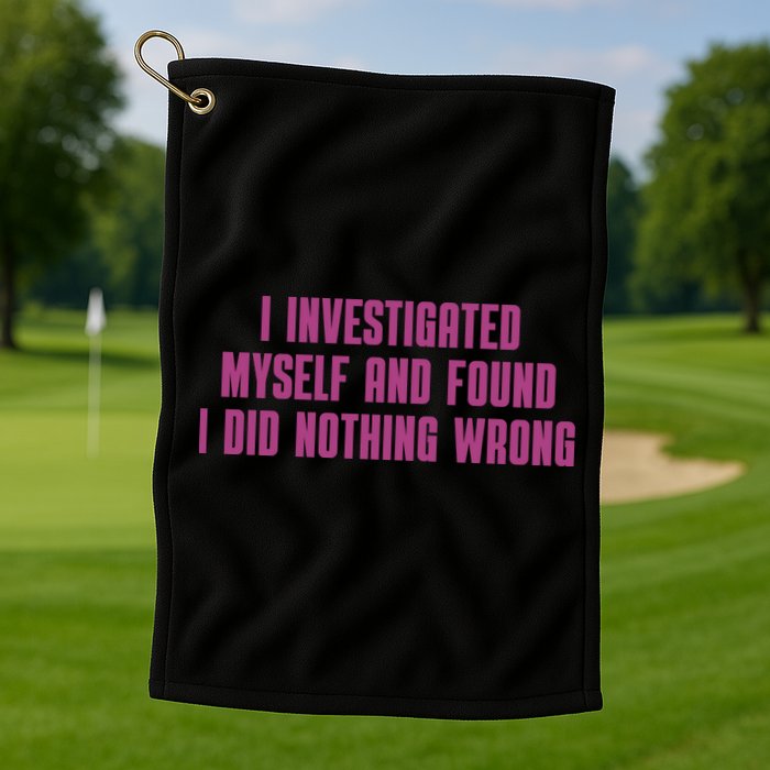 I Investigated Myself And Found I Did Nothing Wrong Golf Towel