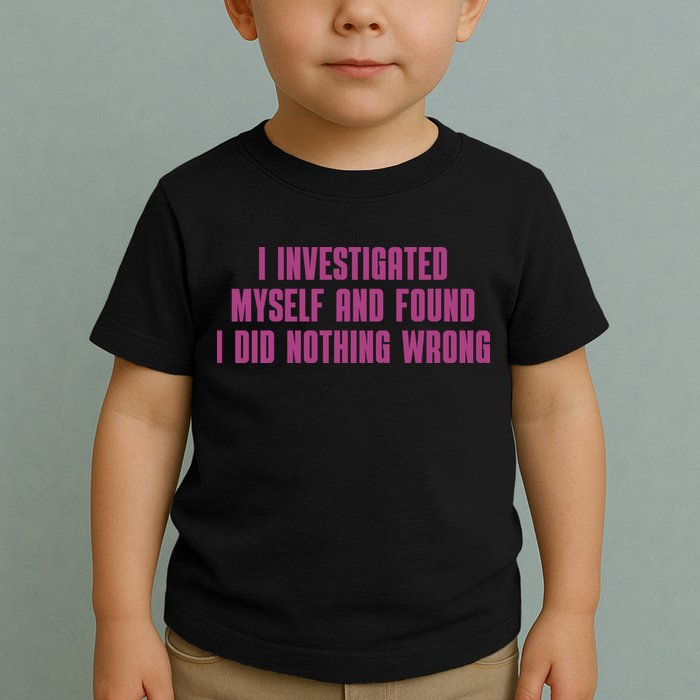 I Investigated Myself And Found I Did Nothing Wrong Toddler T-Shirt