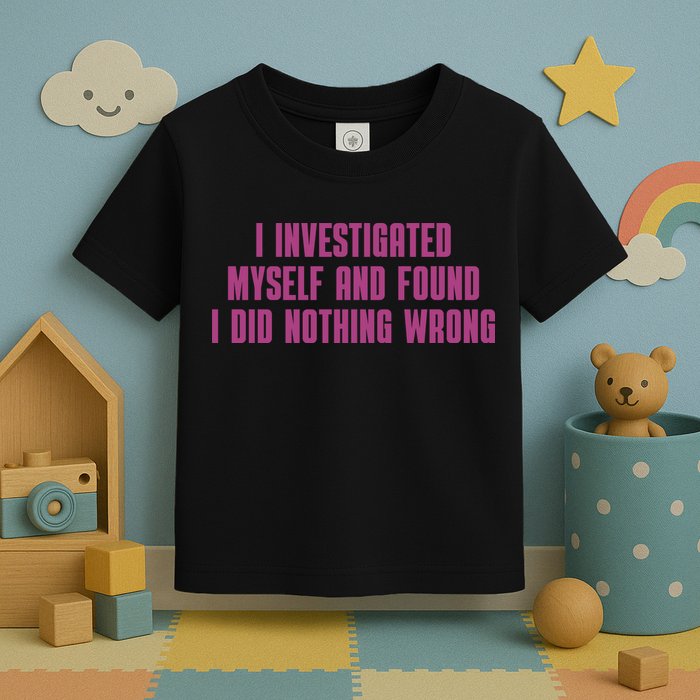 I Investigated Myself And Found I Did Nothing Wrong Toddler T-Shirt