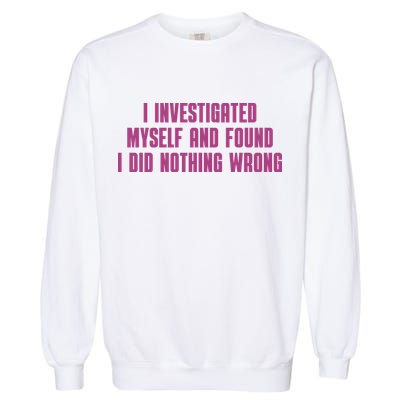 I Investigated Myself And Found I Did Nothing Wrong Garment-Dyed Sweatshirt