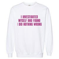 I Investigated Myself And Found I Did Nothing Wrong Garment-Dyed Sweatshirt