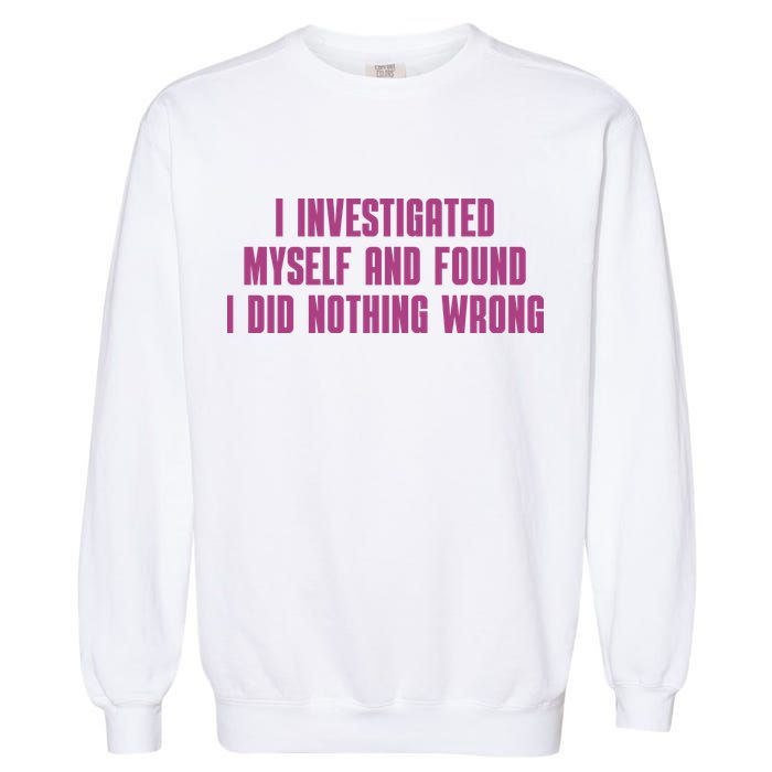 I Investigated Myself And Found I Did Nothing Wrong Garment-Dyed Sweatshirt