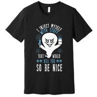 I Inject Myself With Stuff That Would Kill You So Be Nice Premium T-Shirt