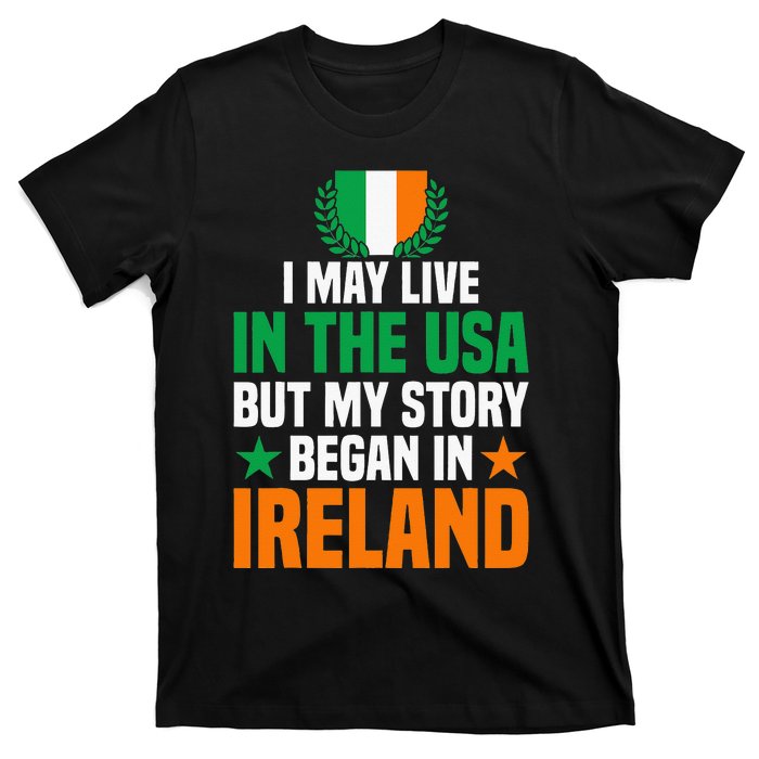 Irish I May Live In The Usa But My Story Began In Ireland T-Shirt