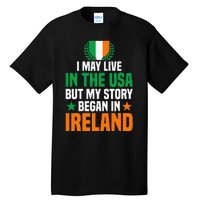 Irish I May Live In The Usa But My Story Began In Ireland Tall T-Shirt