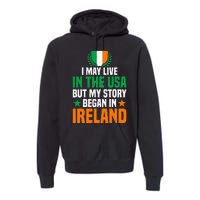 Irish I May Live In The Usa But My Story Began In Ireland Premium Hoodie