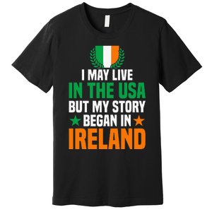 Irish I May Live In The Usa But My Story Began In Ireland Premium T-Shirt