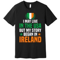 Irish I May Live In The Usa But My Story Began In Ireland Premium T-Shirt