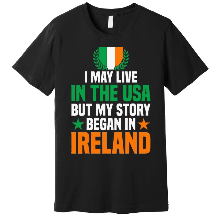 Irish I May Live In The Usa But My Story Began In Ireland Premium T-Shirt