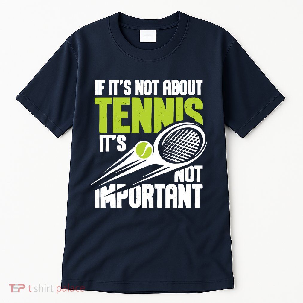 If ItS Not About Tennis ItS Not Important Sports Lover Tall T-Shirt