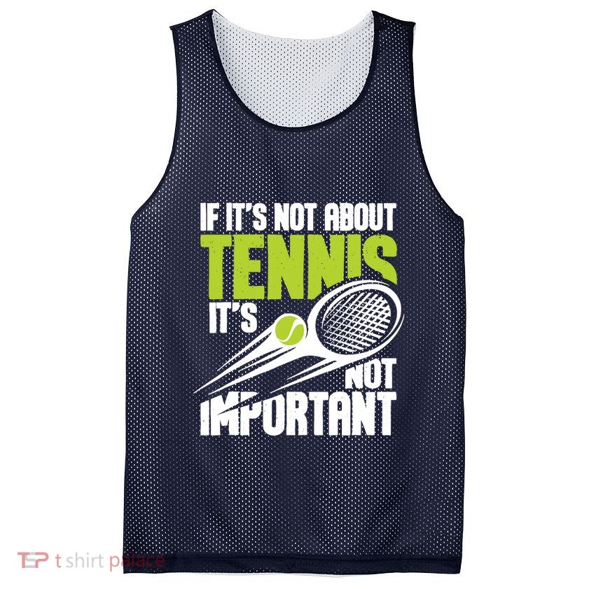If ItS Not About Tennis ItS Not Important Sports Lover Mesh Reversible Basketball Jersey Tank