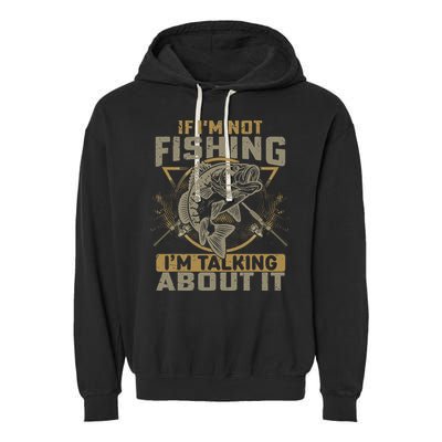 If I'm Not Fishing I'm Talking About It Funny Fishing Quote Garment-Dyed Fleece Hoodie