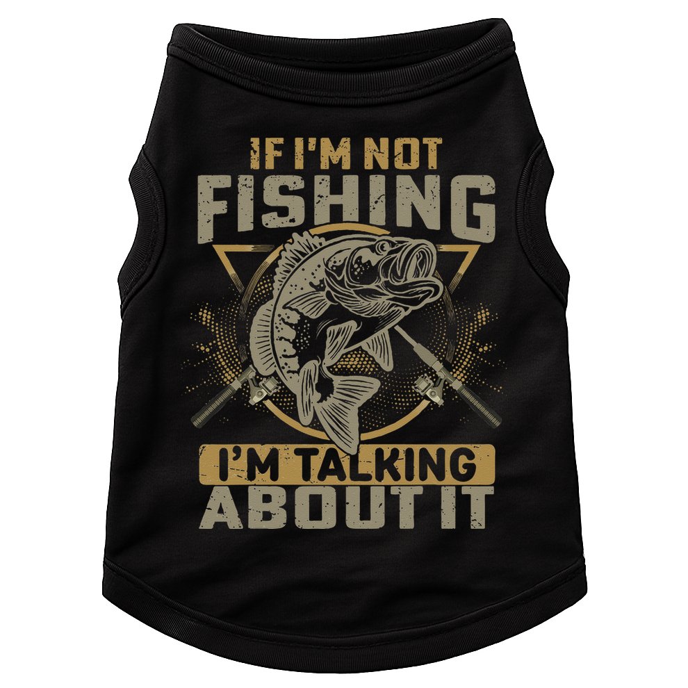 If I'm Not Fishing I'm Talking About It Funny Fishing Quote Doggie Tank