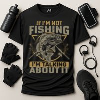 If I'm Not Fishing I'm Talking About It Funny Fishing Quote Performance Shirt