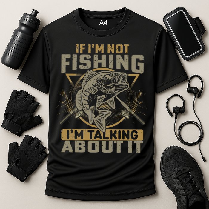 If I'm Not Fishing I'm Talking About It Funny Fishing Quote Performance Shirt