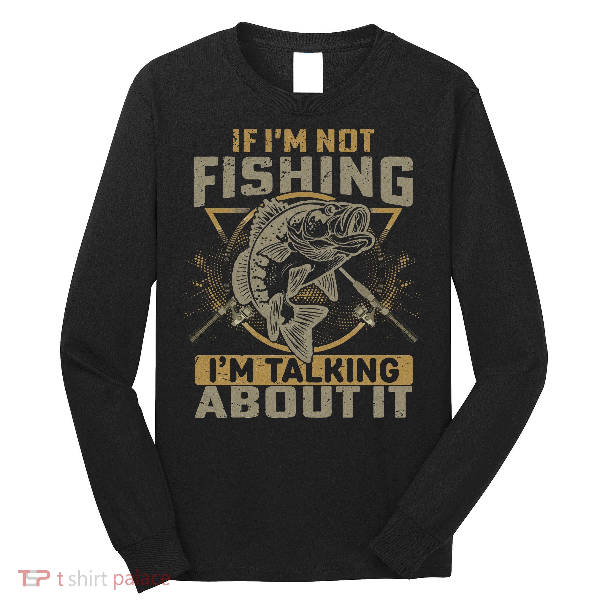 If I'm Not Fishing I'm Talking About It Funny Fishing Quote Long Sleeve Shirt