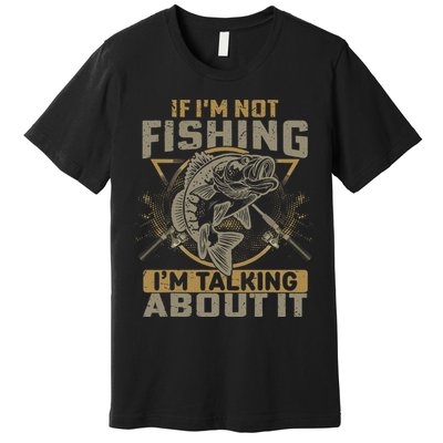 If I'm Not Fishing I'm Talking About It Funny Fishing Quote Premium T-Shirt