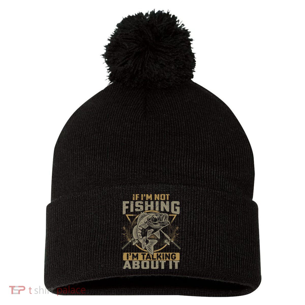 If I'm Not Fishing I'm Talking About It Funny Fishing Quote Pom Pom 12in Knit Beanie