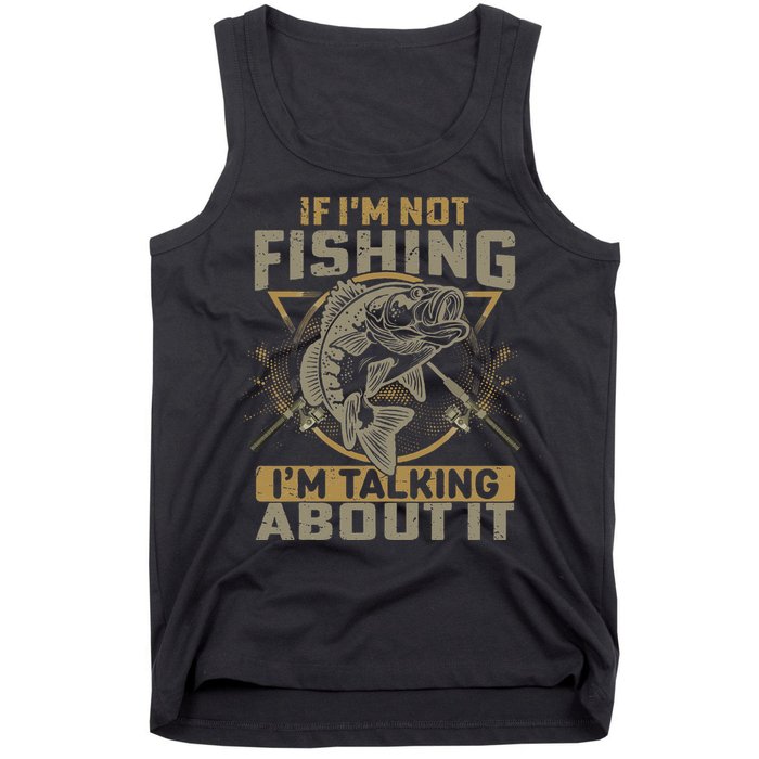 If I'm Not Fishing I'm Talking About It Funny Fishing Quote Tank Top