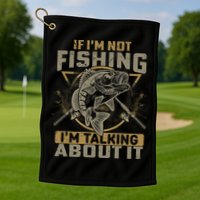If I'm Not Fishing I'm Talking About It Funny Fishing Quote Golf Towel