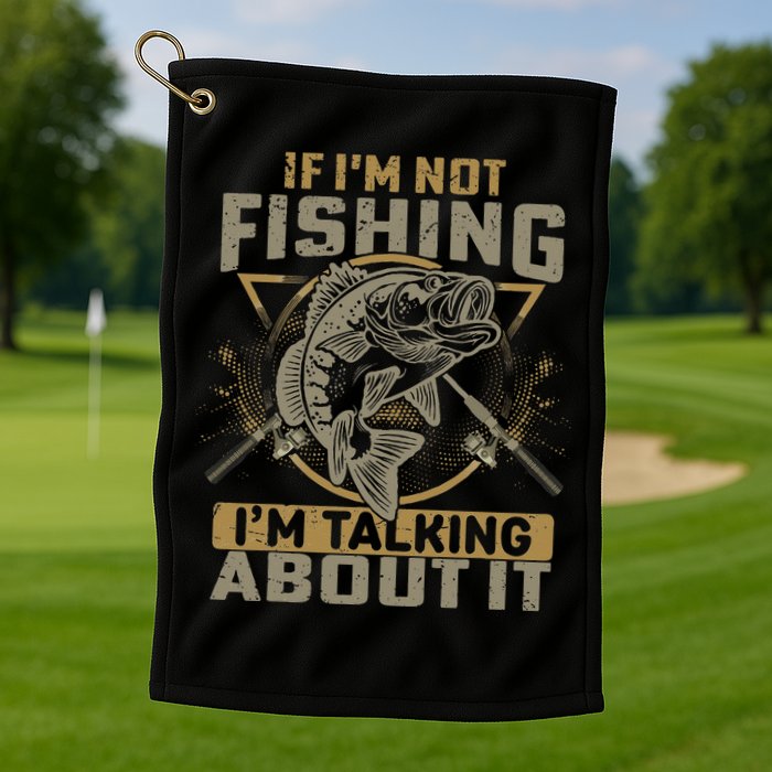 If I'm Not Fishing I'm Talking About It Funny Fishing Quote Golf Towel