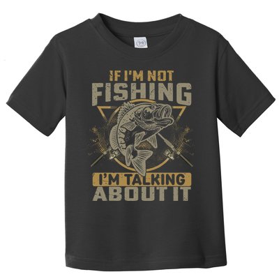 If I'm Not Fishing I'm Talking About It Funny Fishing Quote Toddler T-Shirt