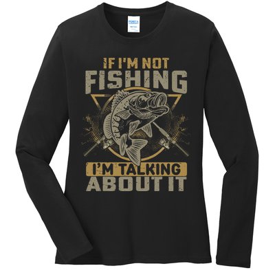 If I'm Not Fishing I'm Talking About It Funny Fishing Quote Ladies Long Sleeve Shirt