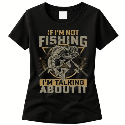 If I'm Not Fishing I'm Talking About It Funny Fishing Quote Womens T-Shirt