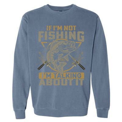 If I'm Not Fishing I'm Talking About It Funny Fishing Quote Garment-Dyed Sweatshirt