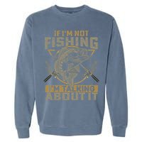 If I'm Not Fishing I'm Talking About It Funny Fishing Quote Garment-Dyed Sweatshirt