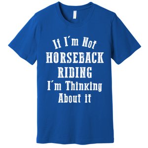 If IM Not Horseback Riding IM Thinking About It Gift Premium T-Shirt