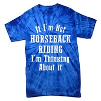 If IM Not Horseback Riding IM Thinking About It Gift Tie-Dye T-Shirt