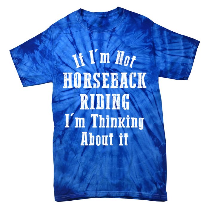 If IM Not Horseback Riding IM Thinking About It Gift Tie-Dye T-Shirt