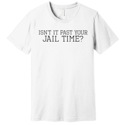 isn't it past your jail time Premium T-Shirt