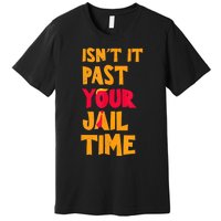 IsnT It Past Your Jail Time? Funny Sarcastic Quot Premium T-Shirt