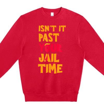 IsnT It Past Your Jail Time? Funny Sarcastic Quot Premium Crewneck Sweatshirt