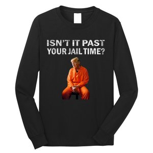 Isn’T It Past Your Jail Time Trump Long Sleeve Shirt