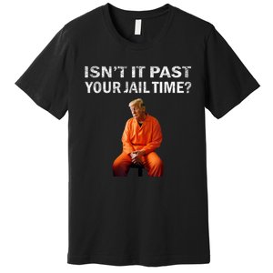 Isn’T It Past Your Jail Time Trump Premium T-Shirt