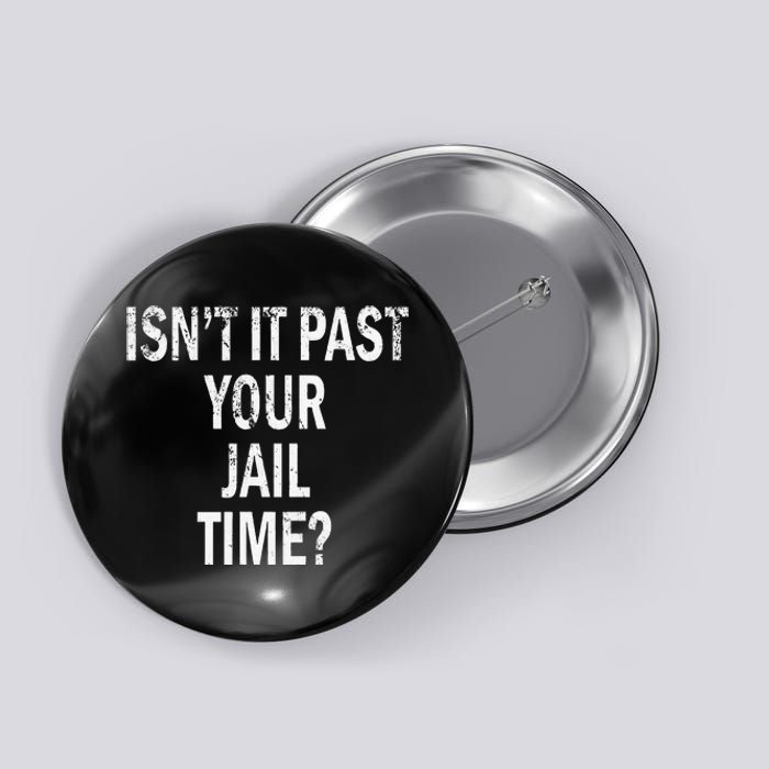 Isn’T It Past Your Jail Time Funny Button