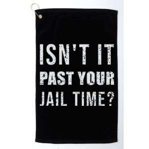 IsnT It Past Your Jail Time Funny 2024 Election Platinum Collection Golf Towel