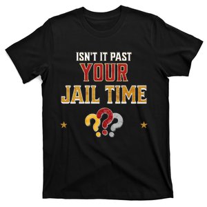 IsnT It Past Your Jail Time Funny Political Quote T-Shirt