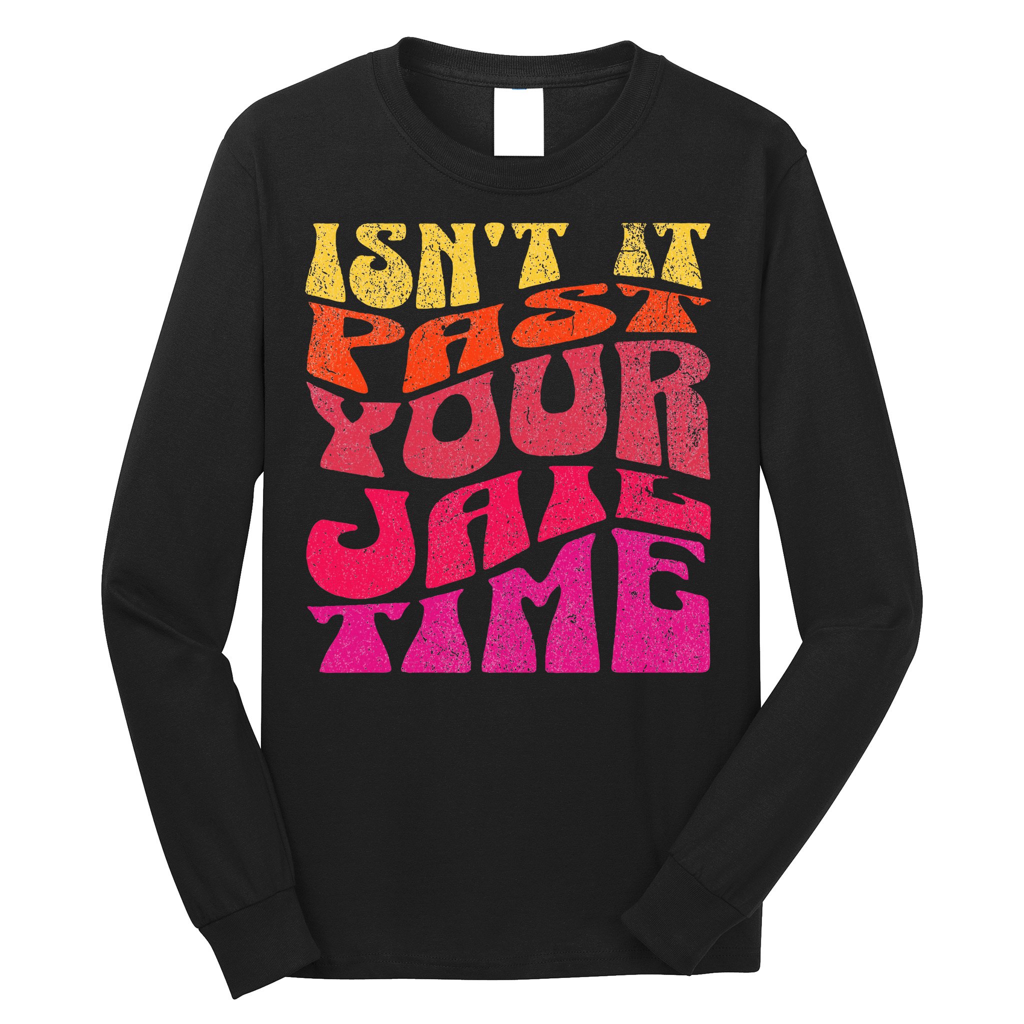 Isn’T It Past Your Jail Time Long Sleeve Shirt