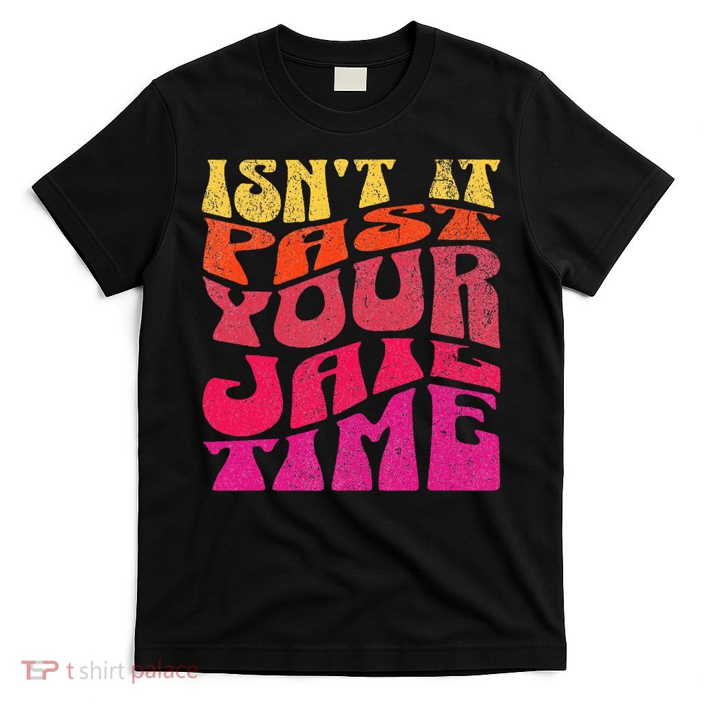 Isn’T It Past Your Jail Time T-Shirt