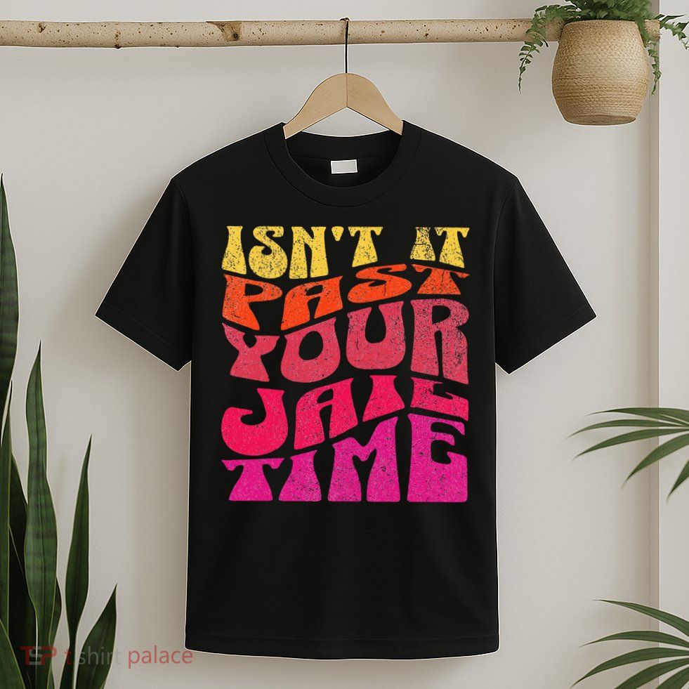 Isn’T It Past Your Jail Time T-Shirt