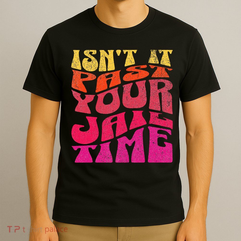 Isn’T It Past Your Jail Time T-Shirt