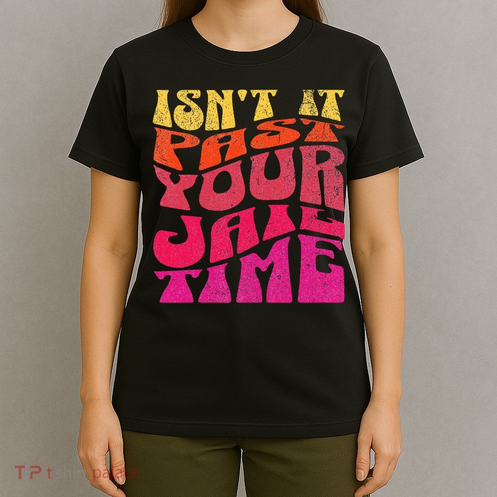 Isn’T It Past Your Jail Time T-Shirt